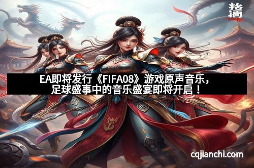 EA即将发行《FIFA08》游戏原声音乐，足球盛事中的音乐盛宴即将开启！